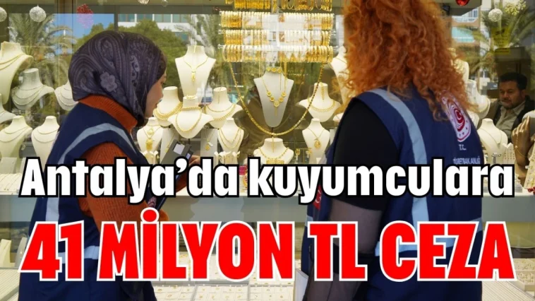 Antalya’da kuyumculara 41 milyon TL ceza