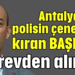 Antalya’da polisin çenesini kıran başkan görevden alındı