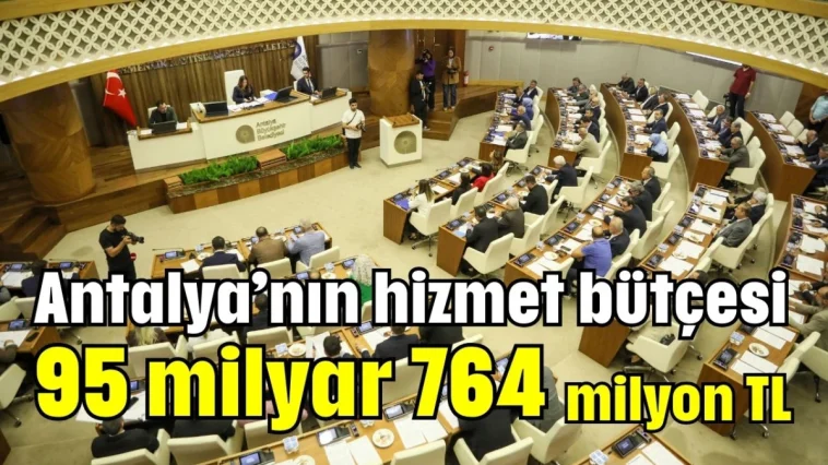 Antalya’nın hizmet bütçesi 95 milyar 764 milyon TL