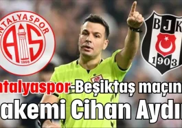 Antalyaspor-Beşiktaş maçının hakemi Cihan Aydın