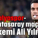 Antalyaspor-Galatasaray maçının hakemi Ali Yılmaz