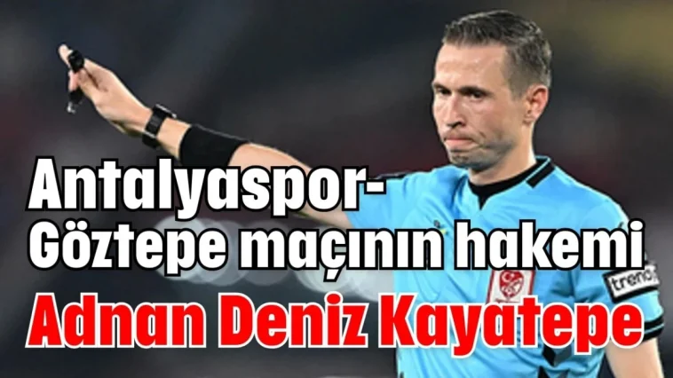 Antalyaspor-Göztepe maçının hakemi Adnan Deniz Kayatepe