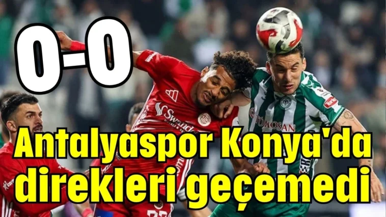 Antalyaspor Konya'da direkleri geçemedi 0-0