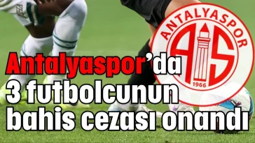Antalyaspor’da 3 futbolcunun bahis cezası onandı