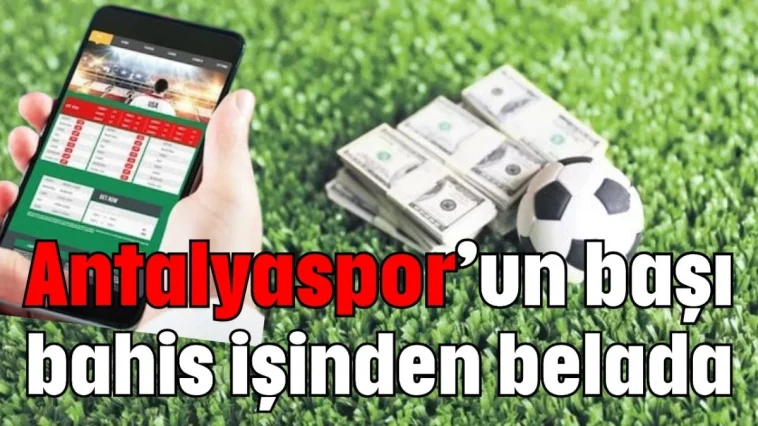 Antalyaspor’un başı bahis işinden belada
