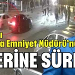 Aracını Antalya Emniyet Müdürü’nün üzerine sürdü!