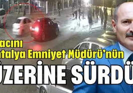 Aracını Antalya Emniyet Müdürü’nün üzerine sürdü!