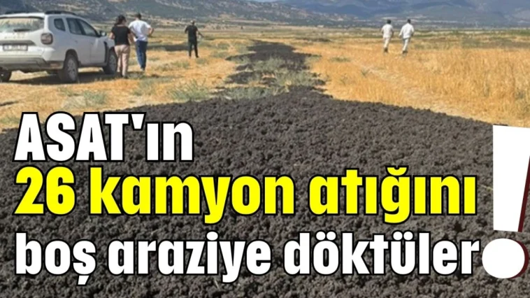ASAT'ın 26 kamyon atığını boş araziye döktüler!