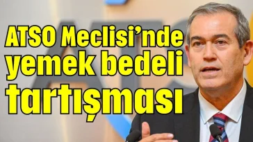 ATSO Meclisi’nde yemek bedeli tartışması