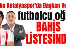 Baba Antalyaspor'da Başkan Vekili futbolcu oğlu bahis listesinde