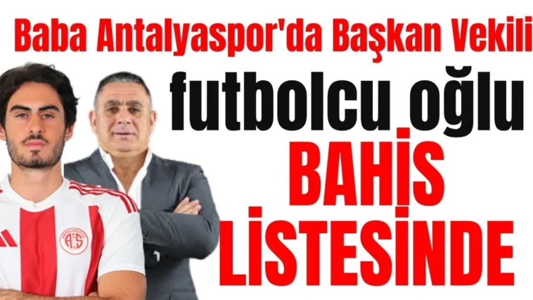 Baba Antalyaspor'da Başkan Vekili futbolcu oğlu bahis listesinde