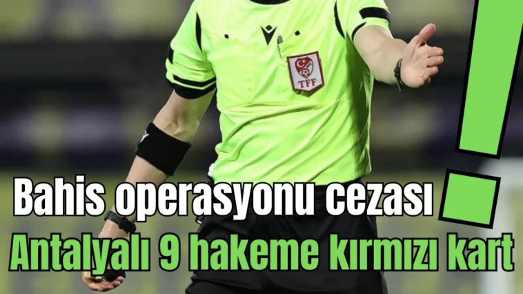 Bahis operasyonu cezası! Antalyalı 9 hakeme kırmızı kart