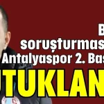 Bahis soruşturmasında Antalyaspor 2. Başkanı tutuklandı