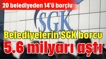 Belediyelerin SGK borcu 5.6 milyarı aştı