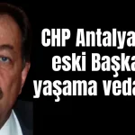 CHP Antalya'nın eski Başkanı yaşama veda etti