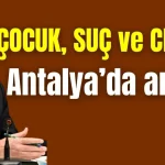 Çocuk, suç ve cezayı Antalya'da anlattı