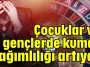 Çocuklar ve gençlerde kumar bağımlılığı artıyor