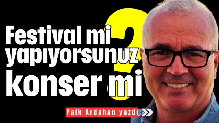 Festival mi yapıyorsunuz konser mi?