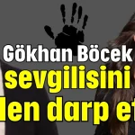 Gökhan Böcek sevgilisini neden darp etti?