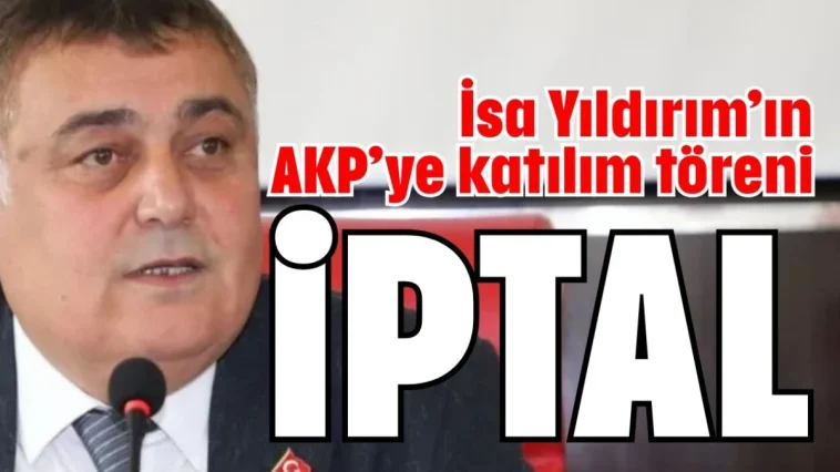 İsa Yıldırım’ın AKP’ye katılım töreni iptal