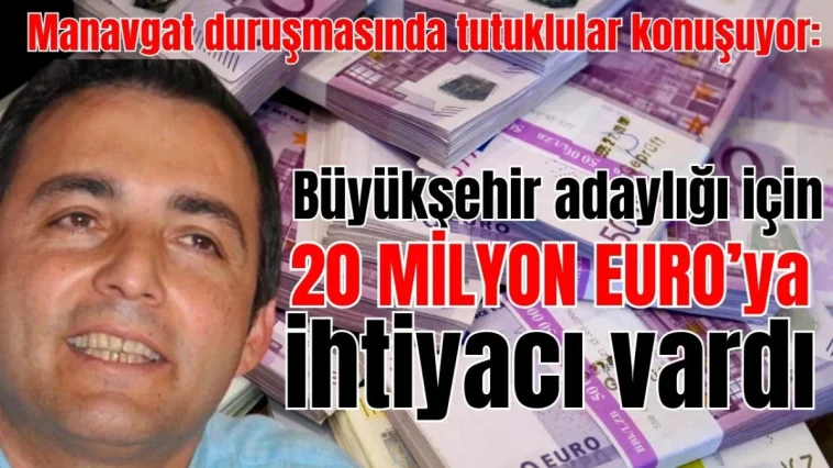 Manavgat duruşmasında tutuklu sanıklar konuşuyor: Başkanın Büyükşehir adaylığı için 20 milyon Euro'ya ihtiyacı vardı