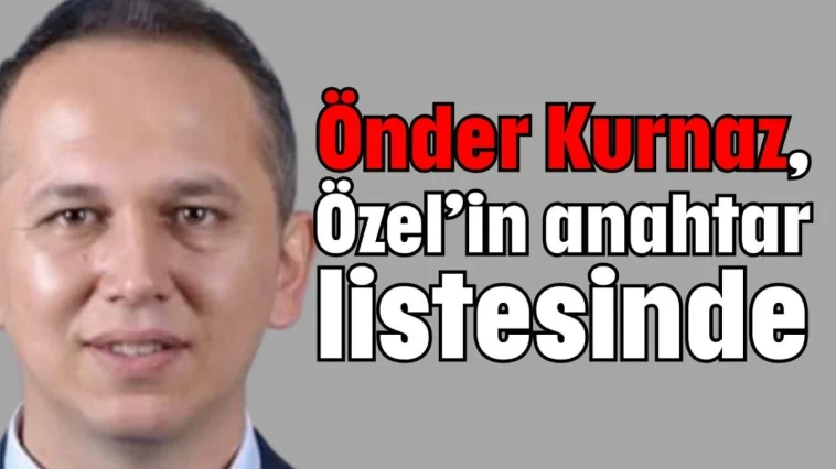Önder Kurnaz, Özel’in anahtar listesinde