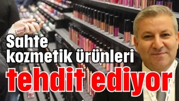Sahte kozmetik ürünleri tehdit ediyor