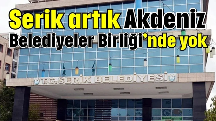 Serik artık Akdeniz Belediyeler Birliği’nde yok