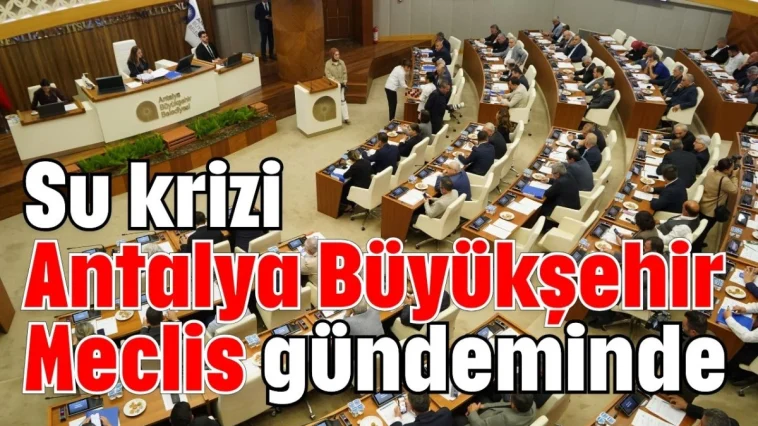Su krizi Antalya Büyükşehir Meclis gündeminde
