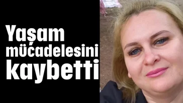 Yaşam mücadelesini kaybetti
