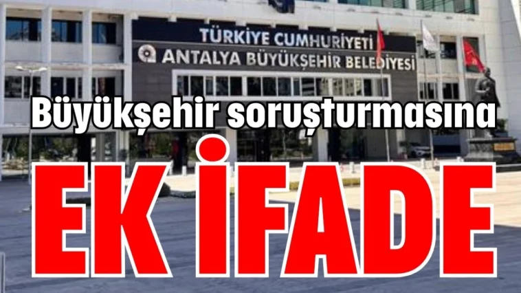 Antalya Büyükşehir soruşturmasına ek ifade