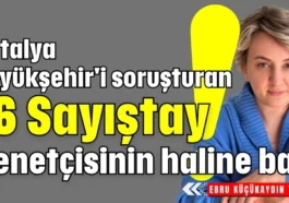 Antalya Büyükşehir'i soruşturan 16 Sayıştay denetçisinin haline bak!
