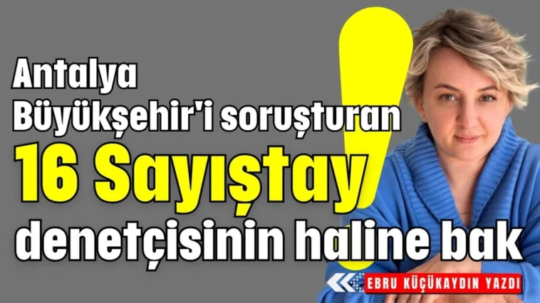 Antalya Büyükşehir'i soruşturan 16 Sayıştay denetçisinin haline bak!