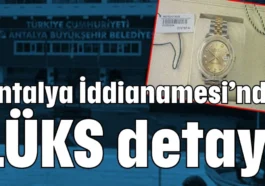 Antalya İddianamesi’nde LÜKS detayı