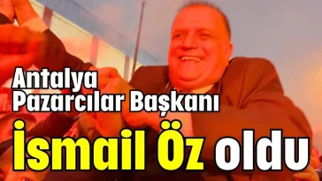 Antalya Pazarcılar Başkanı İsmail Öz oldu