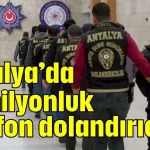 Antalya’da 16 milyonluk telefon dolandırıcılığı