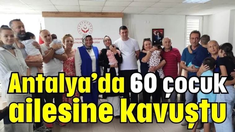 Antalya’da 60 çocuk ailesine kavuştu