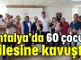 Antalya’da 60 çocuk ailesine kavuştu