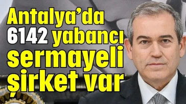 Antalya’da 6142 yabancı sermayeli şirket var
