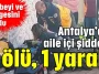 Antalya’da aile içi şiddet: 1 ölü, 1 yaralı