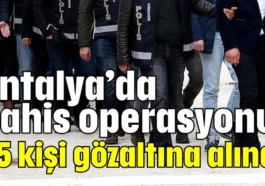 Antalya’da bahis operasyonu: 25 kişi gözaltına alındı