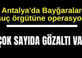 Antalya'da Bayğaralar suç örgütüne operasyon! Çok sayıda gözaltı var