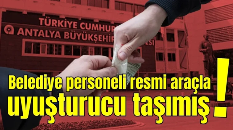 Antalya'da belediye personeli resmi araçla uyuşturucu taşımış!