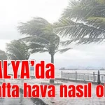 Antalya'da bu hafta hava nasıl olacak?
