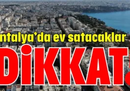 Antalya’da ev satacaklar dikkat!