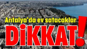 Antalya’da ev satacaklar dikkat!