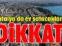 Antalya’da ev satacaklar dikkat!