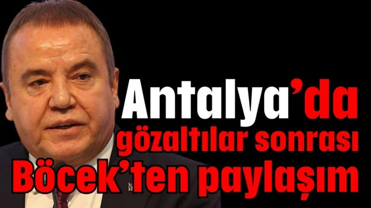 Antalya’da gözaltılar sonrası Böcek’ten paylaşım