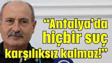 “Antalya’da hiçbir suç karşılıksız kalmaz!”