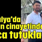 Antalya’da kadın cinayetinde koca tutuklandı